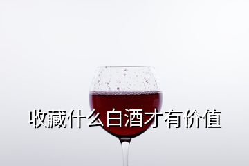 收藏什么白酒才有價(jià)值