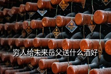 窮人給未來岳父送什么酒好