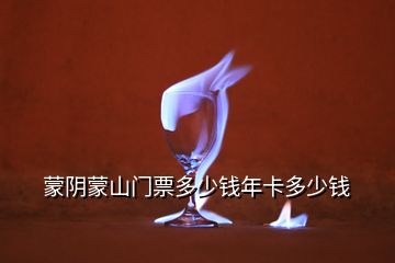 蒙陰蒙山門票多少錢年卡多少錢