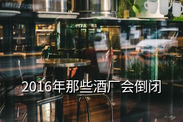 2016年那些酒廠會倒閉