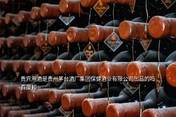 貴賓用酒是貴州茅臺酒廠集團保健酒業(yè)有限公司出品的嗎百度知