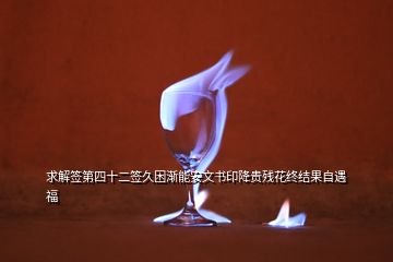 求解簽第四十二簽久困漸能安文書印降貴殘花終結(jié)果自遇福