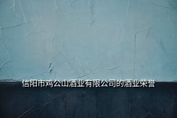 信陽(yáng)市雞公山酒業(yè)有限公司的酒業(yè)榮譽(yù)