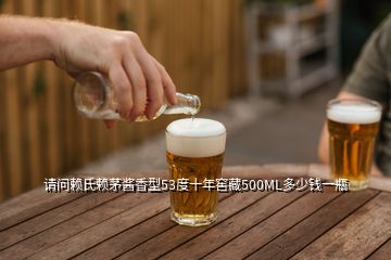 請(qǐng)問賴氏賴茅醬香型53度十年窖藏500ML多少錢一瓶