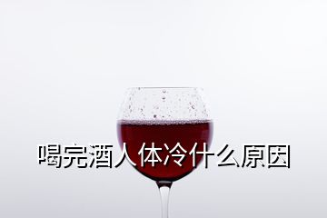 喝完酒人體冷什么原因