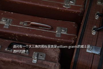 請(qǐng)問有一個(gè)大三角的圖標(biāo)里面是william grants的威士忌酒杯的牌子