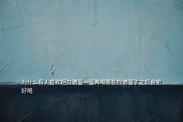 為什么有人喜歡把白酒溫一溫再喝哪些白酒溫了之后會更好喝