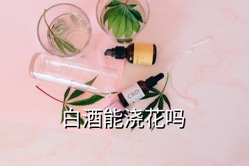 白酒能澆花嗎