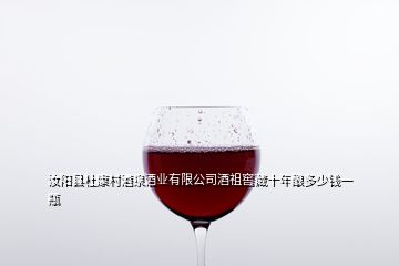 汝陽縣杜康村酒泉酒業(yè)有限公司酒祖窖藏十年釀多少錢一瓶