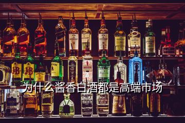 為什么醬香白酒都是高端市場(chǎng)