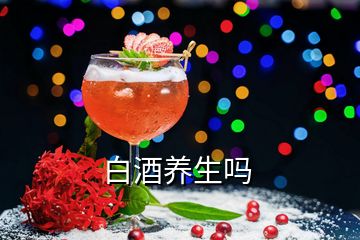 白酒養(yǎng)生嗎