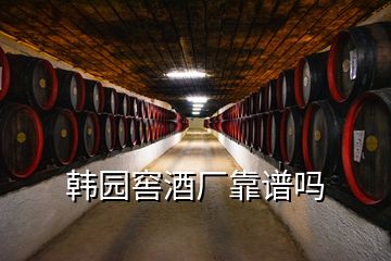 韓園窖酒廠靠譜嗎