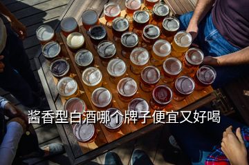 醬香型白酒哪個牌子便宜又好喝