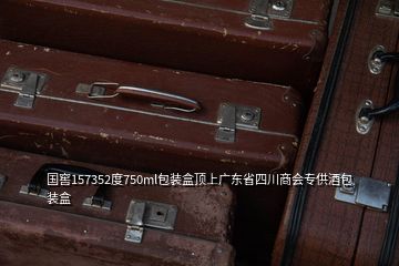 國(guó)窖157352度750ml包裝盒頂上廣東省四川商會(huì)專供酒包裝盒