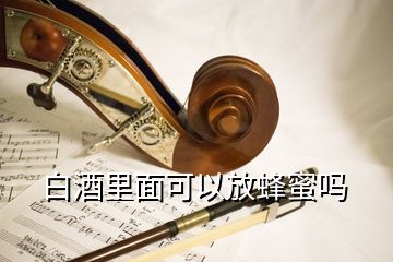 白酒里面可以放蜂蜜嗎