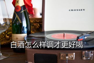 白酒怎么樣調(diào)才更好喝