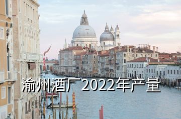 渝州酒廠2022年產(chǎn)量