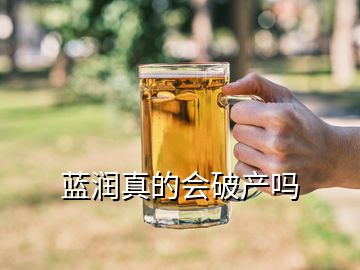 藍潤真的會破產(chǎn)嗎