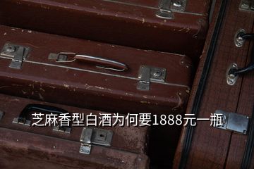 芝麻香型白酒為何要1888元一瓶