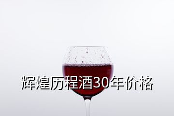 輝煌歷程酒30年價(jià)格