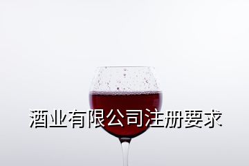 酒業(yè)有限公司注冊(cè)要求