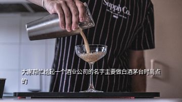 大家?guī)兔o起一個(gè)酒業(yè)公司的名字主要做白酒茅臺(tái)時(shí)尚點(diǎn)的