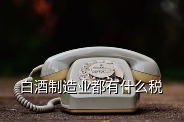 白酒制造業(yè)都有什么稅