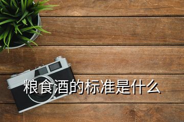 糧食酒的標(biāo)準(zhǔn)是什么