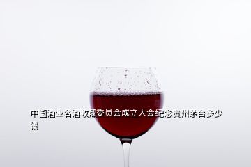 中國(guó)酒業(yè)名酒收藏委員會(huì)成立大會(huì)紀(jì)念貴州茅臺(tái)多少錢