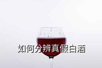 如何分辨真假白酒