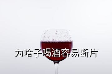 為啥子喝酒容易斷片