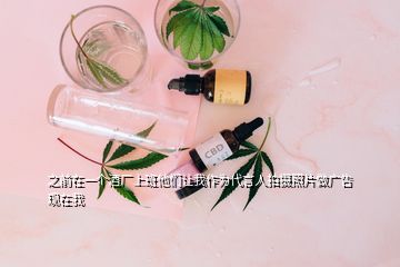 之前在一個酒廠上班他們讓我作為代言人拍攝照片做廣告現(xiàn)在我