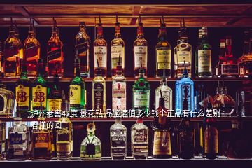 瀘州老窖42度 景花鉆 品鑒酒值多少錢個正品有什么差別看懂的回