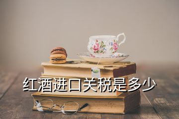 紅酒進口關(guān)稅是多少