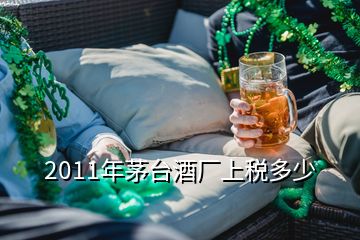 2011年茅臺(tái)酒廠上稅多少