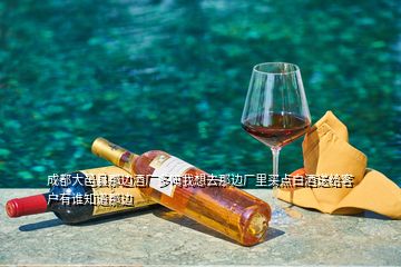 成都大邑縣那邊酒廠多嗎我想去那邊廠里買點(diǎn)白酒送給客戶有誰(shuí)知道那邊