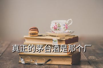 真正的茅臺(tái)酒是那個(gè)廠