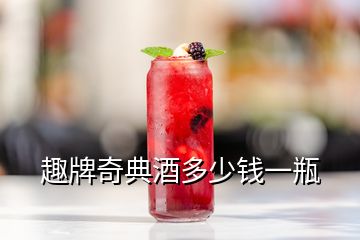 趣牌奇典酒多少錢(qián)一瓶