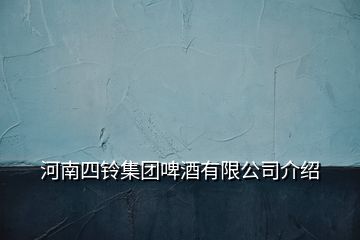 河南四鈴集團(tuán)啤酒有限公司介紹