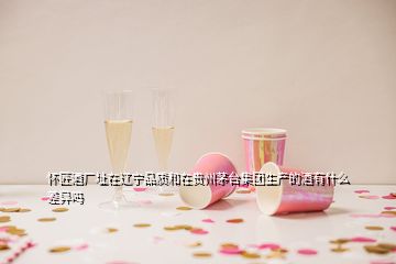 懷匠酒廠址在遼寧品質(zhì)和在貴州茅臺(tái)集團(tuán)生產(chǎn)的酒有什么差異嗎