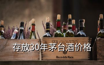 存放30年茅臺酒價格