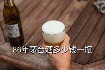 86年茅臺(tái)酒多少錢一瓶