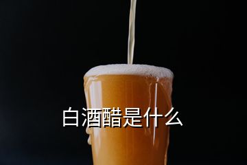 白酒醋是什么