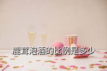 鹿茸泡酒的比例是多少