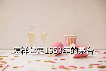 怎樣鑒定1953年的茅臺