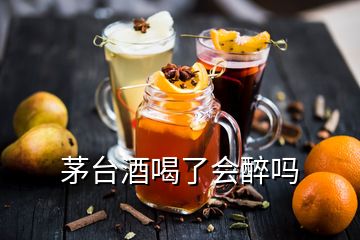 茅臺酒喝了會醉嗎