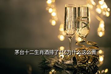 茅臺(tái)十二生肖酒排了1億為什么這么貴