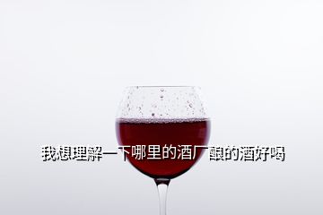 我想理解一下哪里的酒廠釀的酒好喝