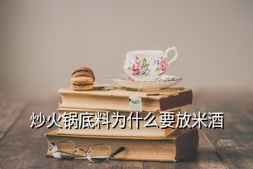 炒火鍋底料為什么要放米酒