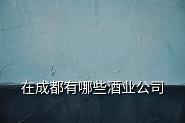 在成都有哪些酒業(yè)公司